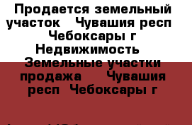 Продается земельный участок - Чувашия респ., Чебоксары г. Недвижимость » Земельные участки продажа   . Чувашия респ.,Чебоксары г.